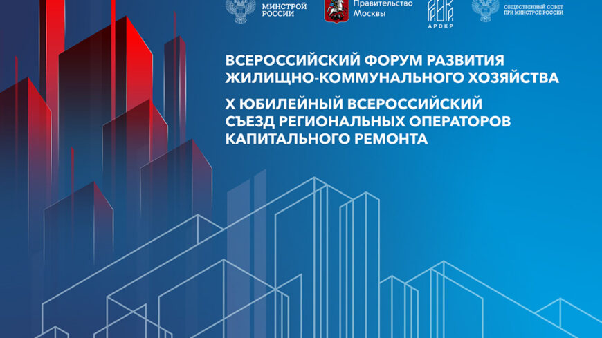 В Москве состоится Всероссийский форум развития ЖКХ и X Юбилейный всероссийский съезд региональных операторов капитального ремонта