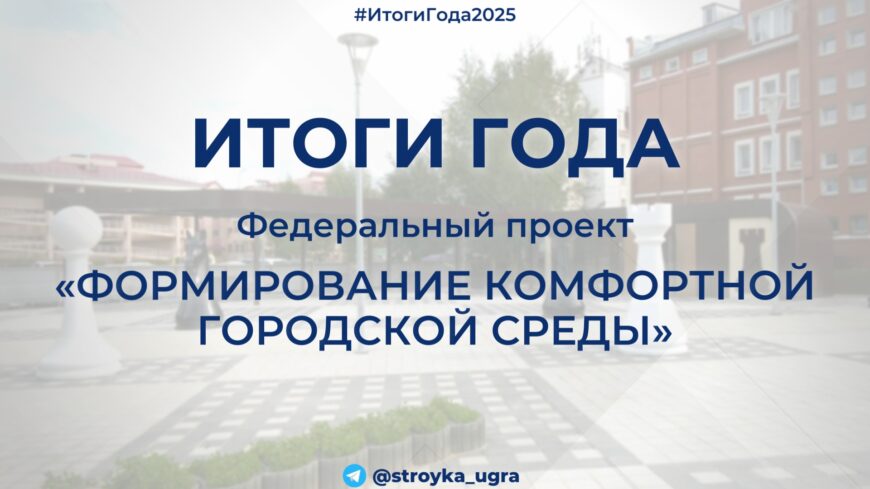 Итоги 2025 года: реализация проекта «Формирование комфортной городской среды» в Югре
