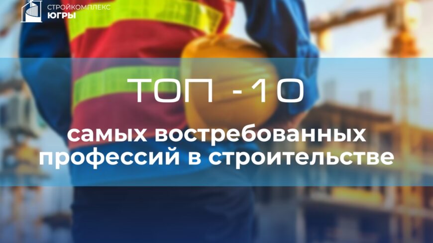 ТОП-10 самых востребованных профессий в строительстве